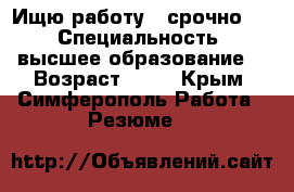 Ищю работу,  срочно!   › Специальность ­ высшее образование  › Возраст ­ 21 - Крым, Симферополь Работа » Резюме   